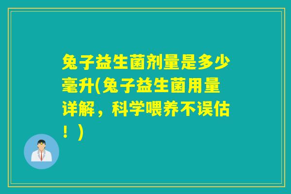 兔子益生菌剂量是多少毫升(兔子益生菌用量详解，科学喂养不误估！)