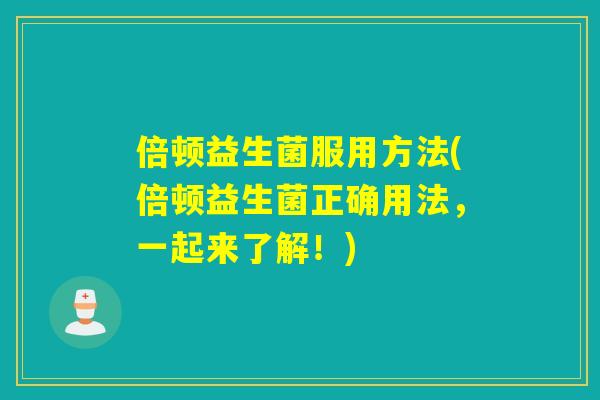 倍顿益生菌服用方法(倍顿益生菌正确用法，一起来了解！)