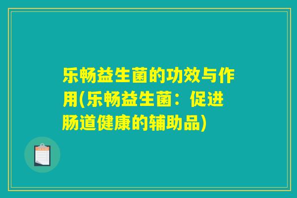 乐畅益生菌的功效与作用(乐畅益生菌：促进肠道健康的辅助品)