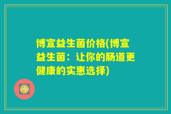 博宣益生菌价格(博宣益生菌：让你的肠道更健康的实惠选择)