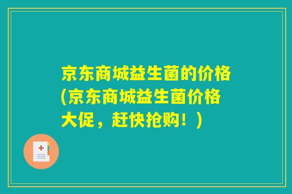 京东商城益生菌的价格(京东商城益生菌价格大促，赶快抢购！)