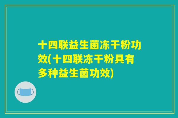 十四联益生菌冻干粉功效(十四联冻干粉具有多种益生菌功效)
