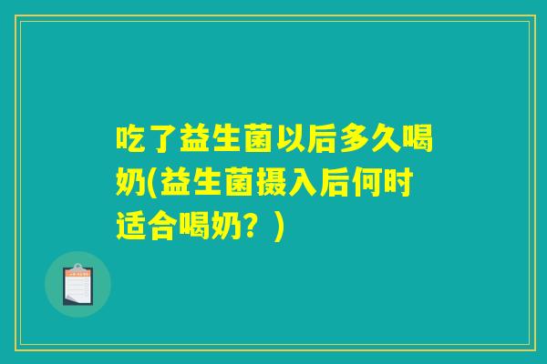 吃了益生菌以后多久喝奶(益生菌摄入后何时适合喝奶？)