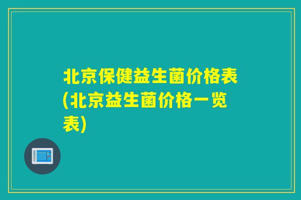 北京保健益生菌价格表(北京益生菌价格一览表)