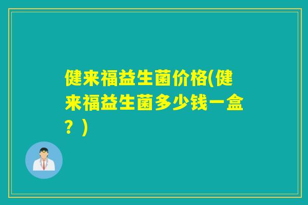 详细阅读:健来福益生菌价格(健来福益生菌多少钱一盒?) 健来福益生菌价格(健来福益生菌多少钱一盒?)