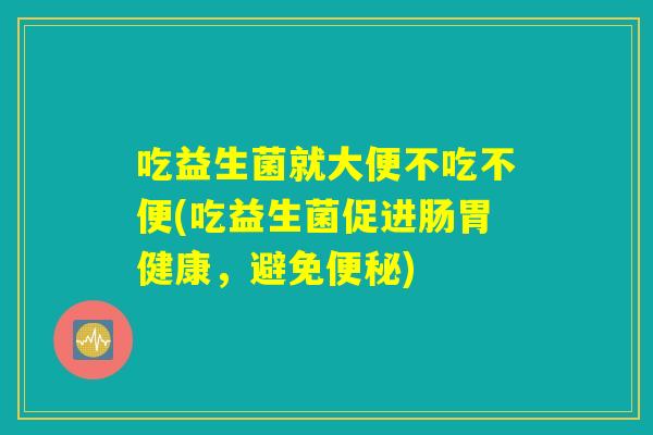 吃益生菌就大便不吃不便(吃益生菌促进肠胃健康，避免便秘)