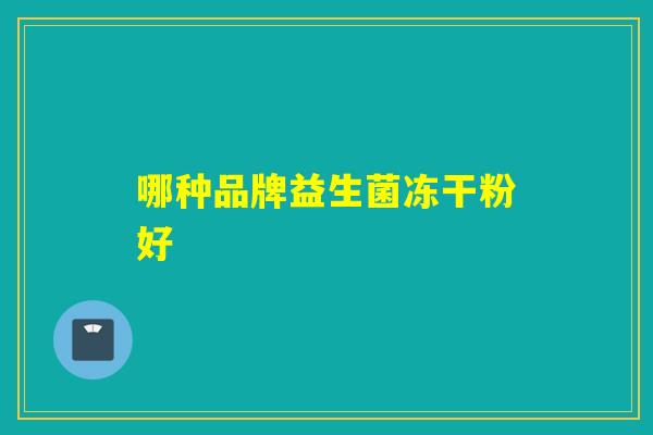 哪种品牌益生菌冻干粉好