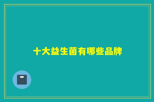 十大益生菌有哪些品牌