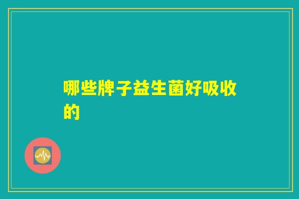 哪些牌子益生菌好吸收的