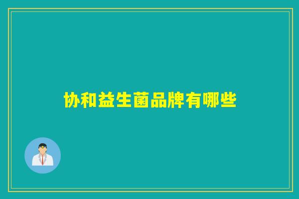 详细阅读:协和益生菌品牌有哪些 协和益生菌品牌有哪些