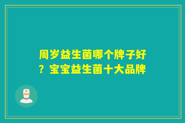 周岁益生菌哪个牌子好？宝宝益生菌十大品牌