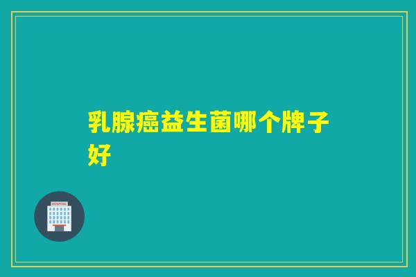 乳腺癌益生菌哪个牌子好