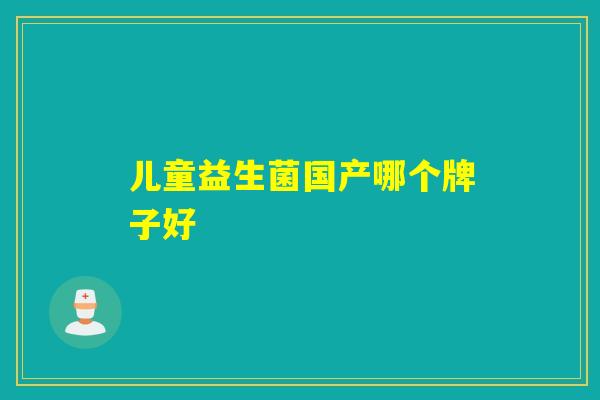 儿童益生菌国产哪个牌子好
