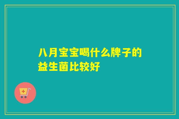 八月宝宝喝什么牌子的益生菌比较好