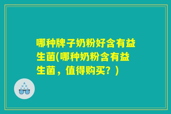 哪种牌子奶粉好含有益生菌(哪种奶粉含有益生菌，值得购买？)