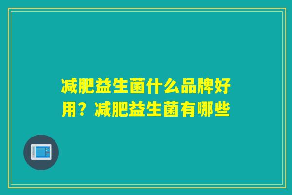 减肥益生菌什么品牌好用？减肥益生菌有哪些
