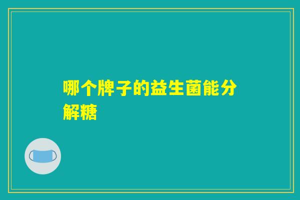 哪个牌子的益生菌能分解糖