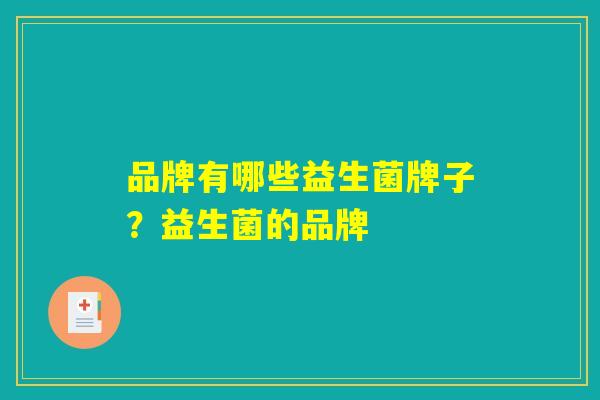 品牌有哪些益生菌牌子？益生菌的品牌