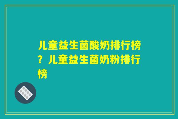 儿童益生菌酸奶排行榜？儿童益生菌奶粉排行榜
