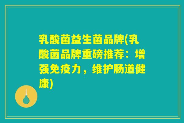 乳酸菌益生菌品牌(乳酸菌品牌重磅推荐：增强免疫力，维护肠道健康)