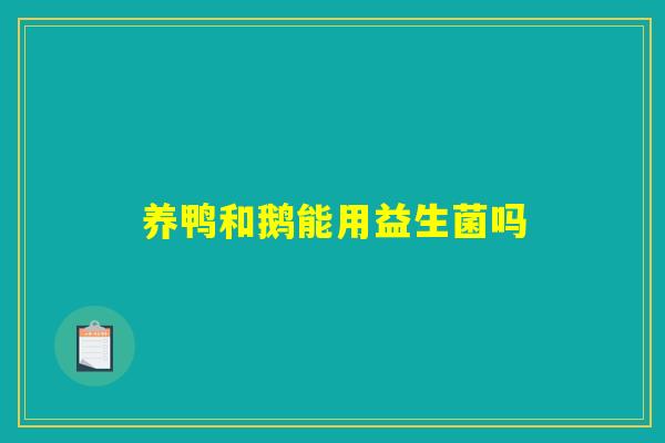养鸭和鹅能用益生菌吗