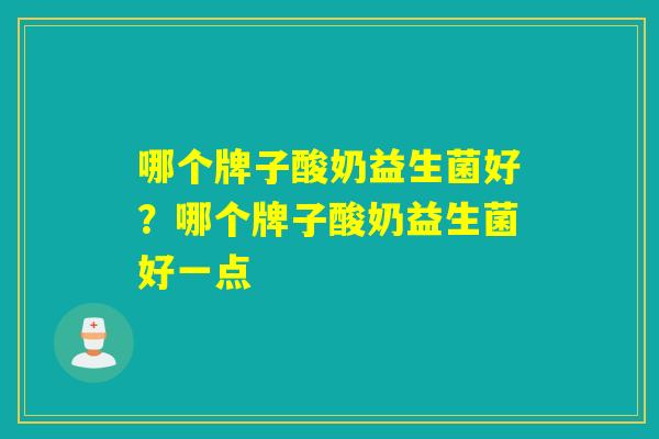 哪个牌子酸奶益生菌好？哪个牌子酸奶益生菌好一点