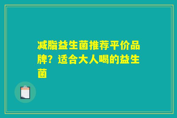减脂益生菌推荐平价品牌？适合大人喝的益生菌