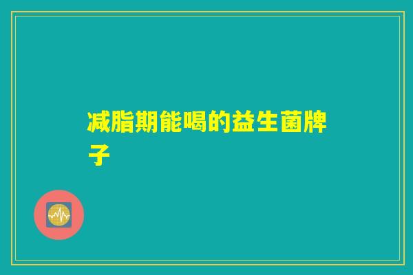 减脂期能喝的益生菌牌子