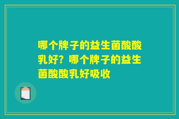 哪个牌子的益生菌酸酸乳好？哪个牌子的益生菌酸酸乳好吸收