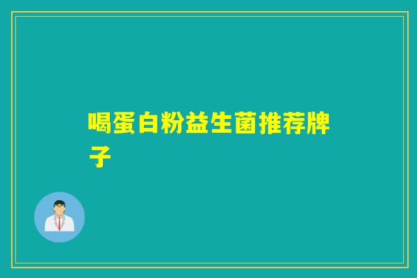 喝蛋白粉益生菌推荐牌子 喝蛋白粉益生菌推荐牌子