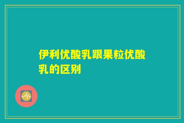 伊利优酸乳跟果粒优酸乳的区别