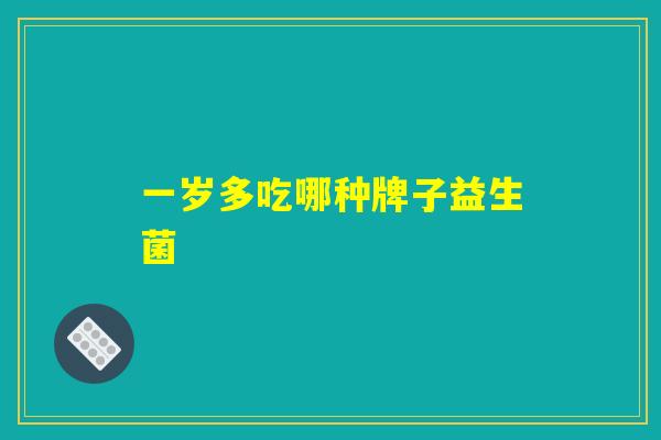 一岁多吃哪种牌子益生菌 一岁多吃哪种牌子益生菌
