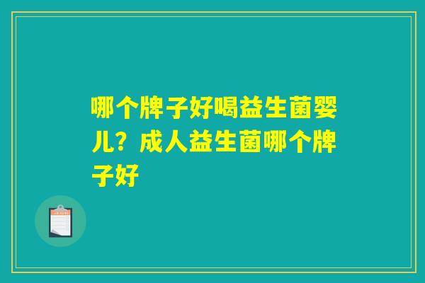 哪个牌子好喝益生菌婴儿？成人益生菌哪个牌子好