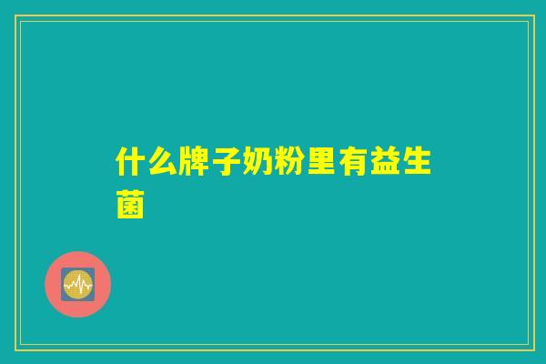 什么牌子奶粉里有益生菌
