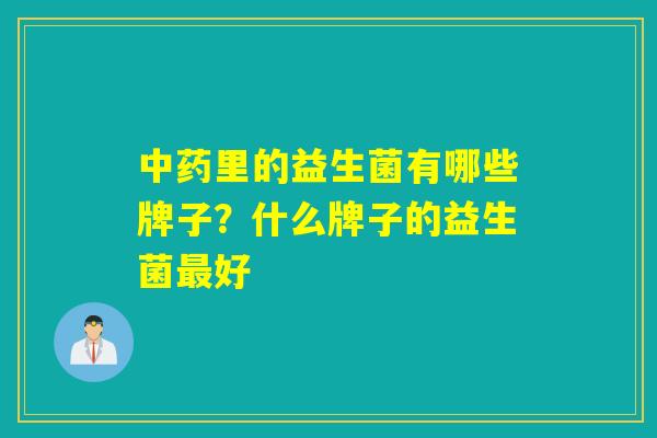 中药里的益生菌有哪些牌子？什么牌子的益生菌最好