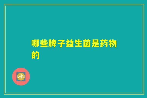 哪些牌子益生菌是药物的