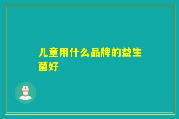 儿童用什么品牌的益生菌好
