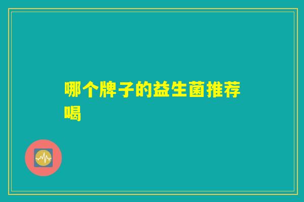 哪个牌子的益生菌推荐喝