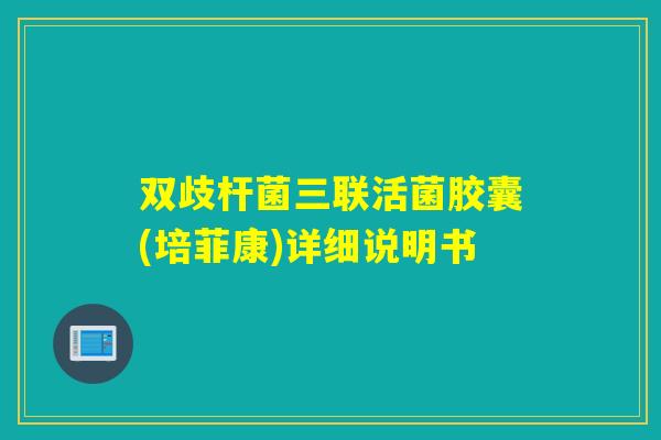 双歧杆菌三联活菌胶囊(培菲康)详细说明书 双歧杆菌三联活菌胶囊(培菲康)详细说明书