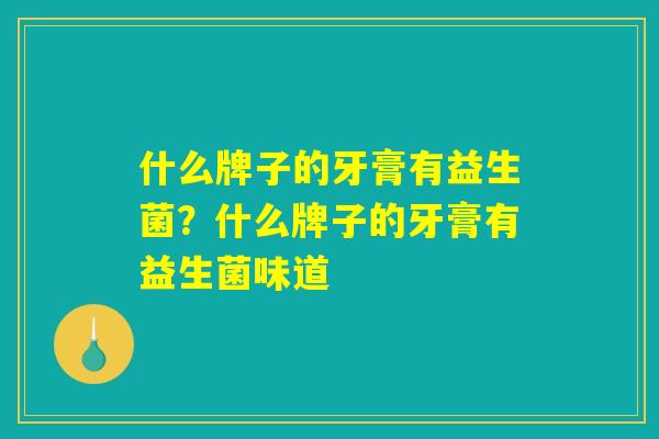 什么牌子的牙膏有益生菌?什么牌子的牙膏有益生菌味道 什么牌子的牙膏有益生菌?什么牌子的牙膏有益生菌味道