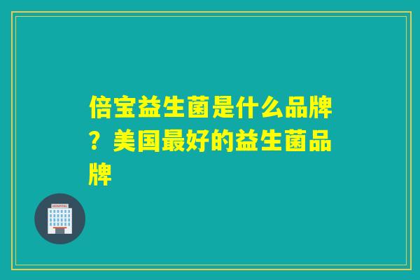 倍宝益生菌是什么品牌？美国最好的益生菌品牌