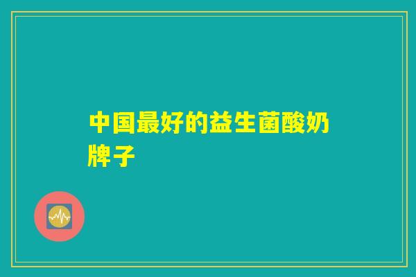 中国最好的益生菌酸奶牌子