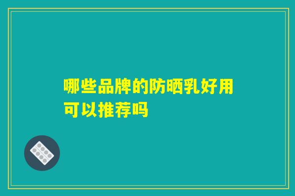 哪些品牌的防晒乳好用可以推荐吗