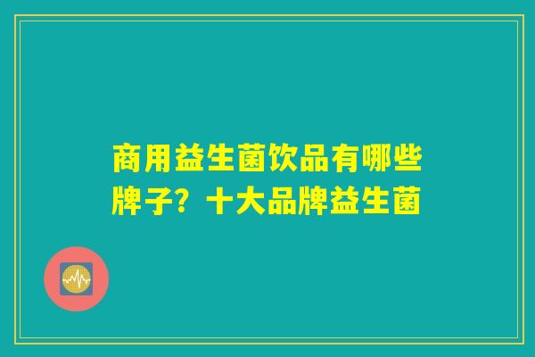 商用益生菌饮品有哪些牌子？十大品牌益生菌