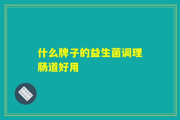什么牌子的益生菌调理肠道好用