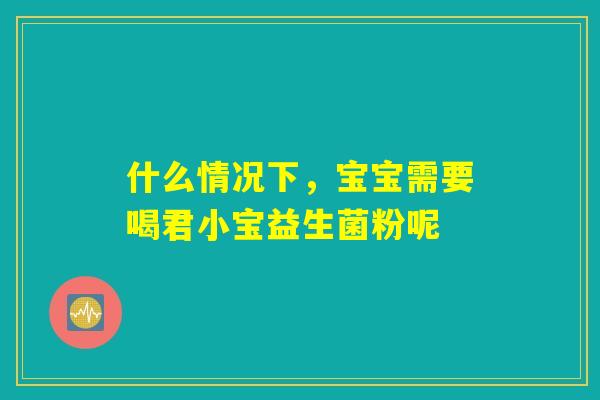 什么情况下，宝宝需要喝君小宝益生菌粉呢