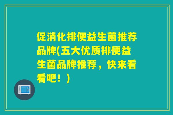 促消化排便益生菌推荐品牌(五大优质排便益生菌品牌推荐,快来看看吧!) 促消化排便益生菌推荐品牌(五大优质排便益生菌品牌推荐,快来看看吧!)
