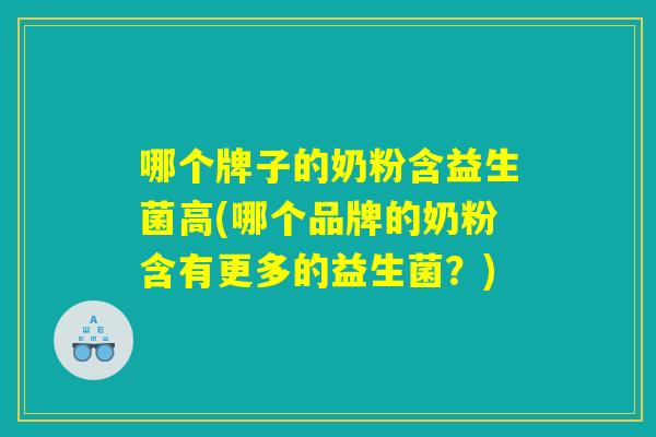 哪个牌子的奶粉含益生菌高(哪个品牌的奶粉含有更多的益生菌？)