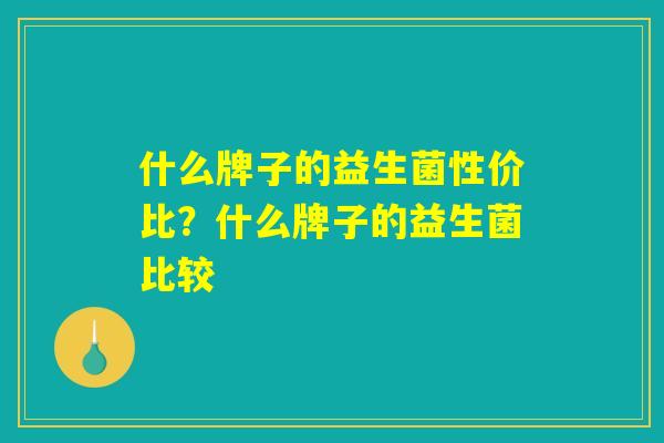 什么牌子的益生菌性价比？什么牌子的益生菌比较