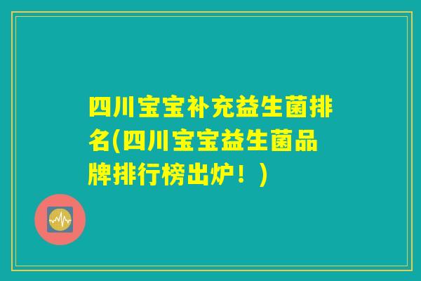 四川宝宝补充益生菌排名(四川宝宝益生菌品牌排行榜出炉！)